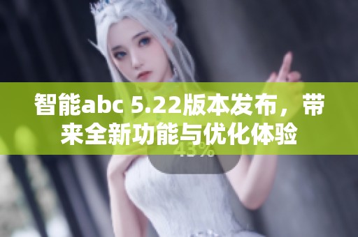 智能abc 5.22版本发布，带来全新功能与优化体验