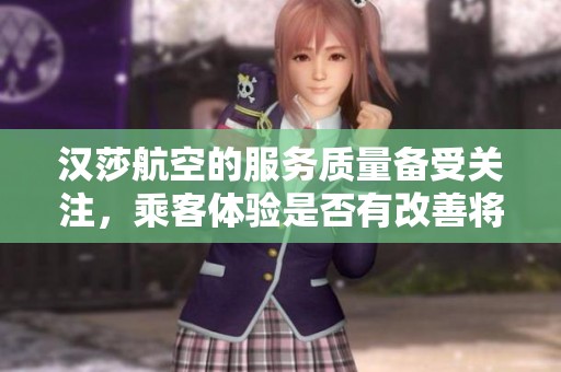 汉莎航空的服务质量备受关注，乘客体验是否有改善将成为焦点。