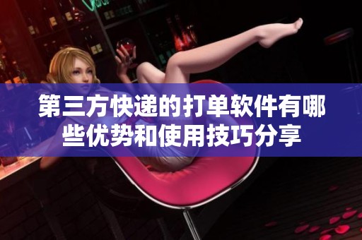 第三方快递的打单软件有哪些优势和使用技巧分享