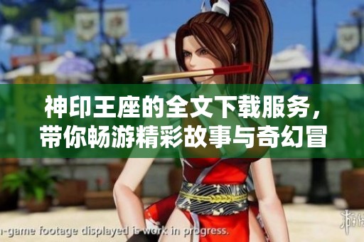 神印王座的全文下载服务，带你畅游精彩故事与奇幻冒险之旅