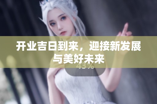 开业吉日到来，迎接新发展与美好未来