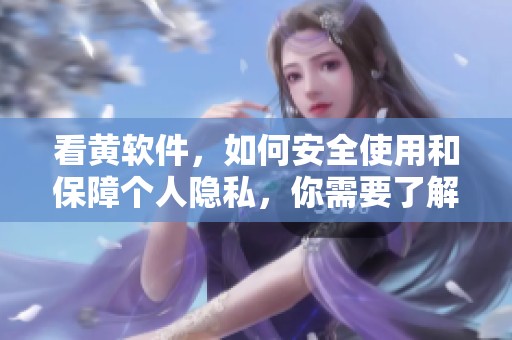 看黄软件，如何安全使用和保障个人隐私，你需要了解的几点事项。