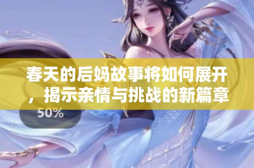 春天的后妈故事将如何展开，揭示亲情与挑战的新篇章