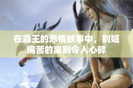 在霸王的悲情故事中，别姬痛苦的离别令人心碎