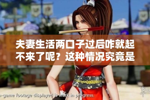 夫妻生活两口子过后咋就起不来了呢？这种情况究竟是什么原因所导致的呢