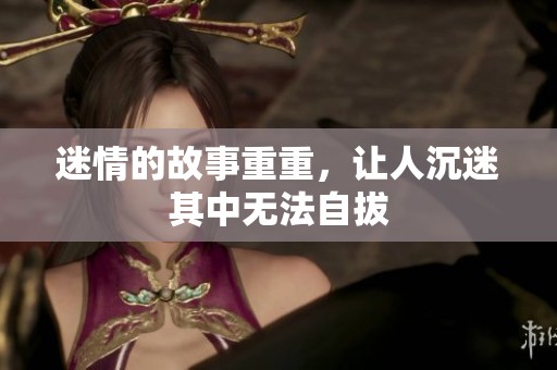 迷情的故事重重，让人沉迷其中无法自拔