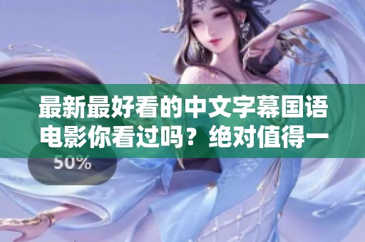 最新最好看的中文字幕国语电影你看过吗？绝对值得一览的精彩之作！