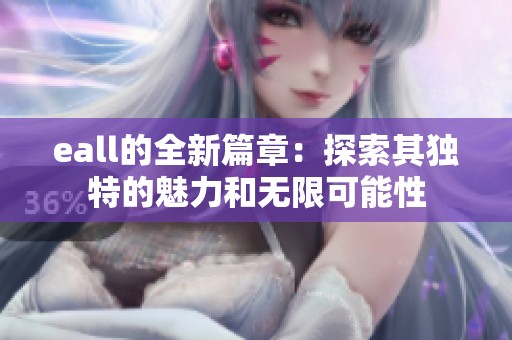 eall的全新篇章：探索其独特的魅力和无限可能性