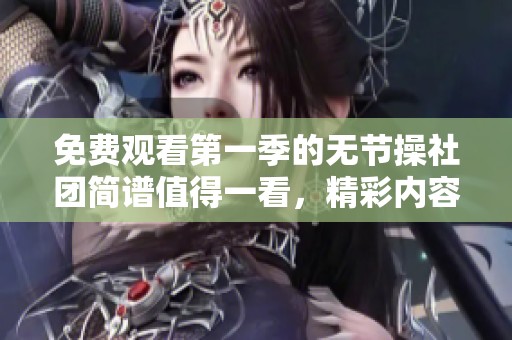 免费观看第一季的无节操社团简谱值得一看，精彩内容不容错过