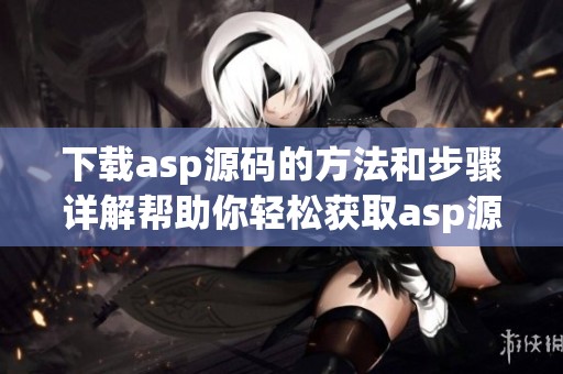 下载asp源码的方法和步骤详解帮助你轻松获取asp源码内容