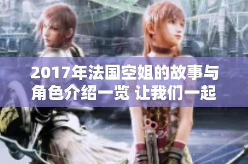 2017年法国空姐的故事与角色介绍一览 让我们一起走进这个精彩世界