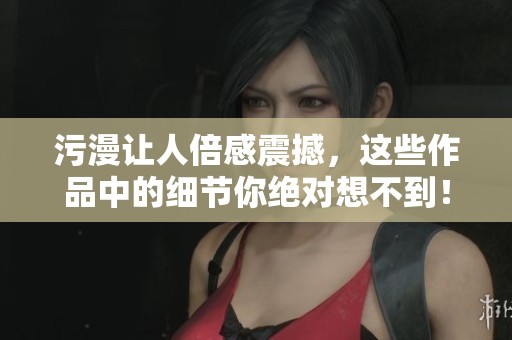 污漫让人倍感震撼，这些作品中的细节你绝对想不到！