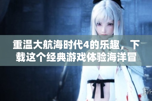 重温大航海时代4的乐趣，下载这个经典游戏体验海洋冒险