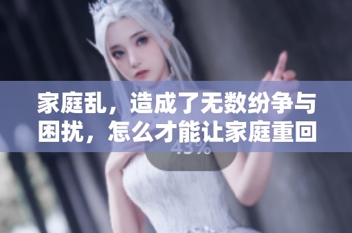 家庭乱，造成了无数纷争与困扰，怎么才能让家庭重回和谐？