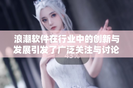 浪潮软件在行业中的创新与发展引发了广泛关注与讨论