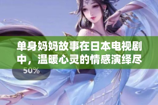 单身妈妈故事在日本电视剧中，温暖心灵的情感演绎尽在其中