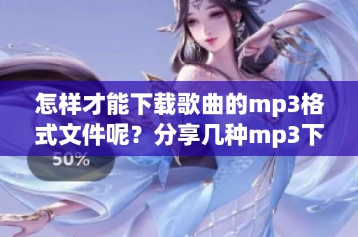 怎样才能下载歌曲的mp3格式文件呢？分享几种mp3下载歌曲的实用方法。