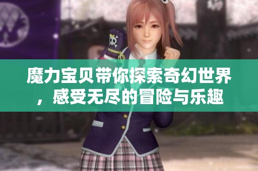 魔力宝贝带你探索奇幻世界，感受无尽的冒险与乐趣