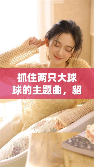 抓住两只大球球的主题曲，貂蝉的魅力无与伦比