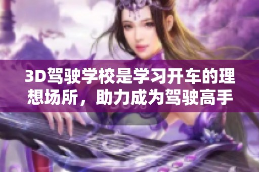 3D驾驶学校是学习开车的理想场所，助力成为驾驶高手的学习体验