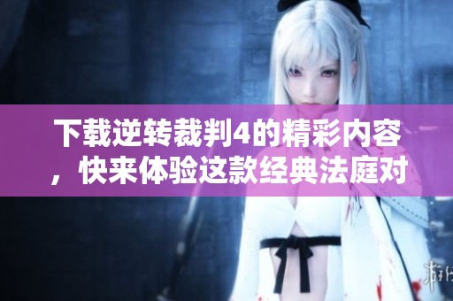 下载逆转裁判4的精彩内容，快来体验这款经典法庭对决游戏！