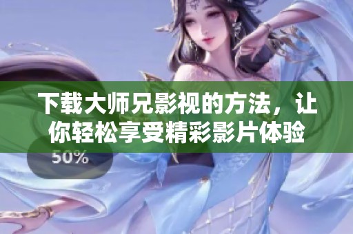 下载大师兄影视的方法，让你轻松享受精彩影片体验