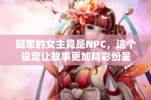 随军的女主竟是NPC，这个设定让故事更加精彩纷呈