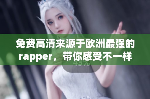 免费高清来源于欧洲最强的rapper，带你感受不一样的音乐魅力！
