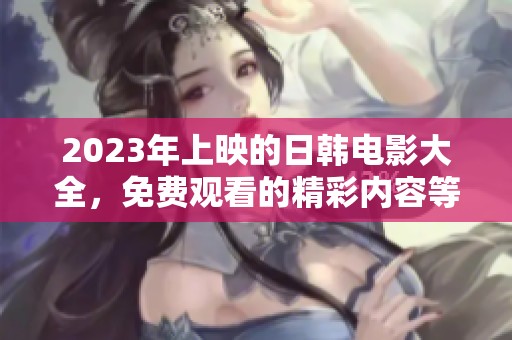 2023年上映的日韩电影大全，免费观看的精彩内容等你来发现！