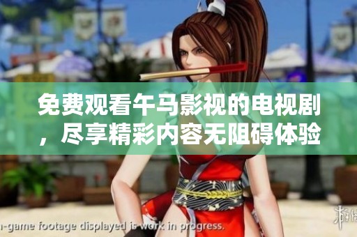 免费观看午马影视的电视剧，尽享精彩内容无阻碍体验