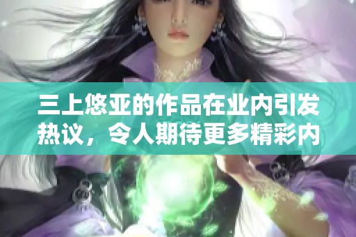 三上悠亚的作品在业内引发热议，令人期待更多精彩内容的发布