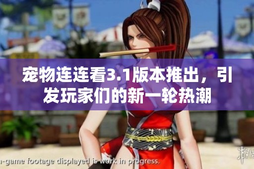 宠物连连看3.1版本推出，引发玩家们的新一轮热潮