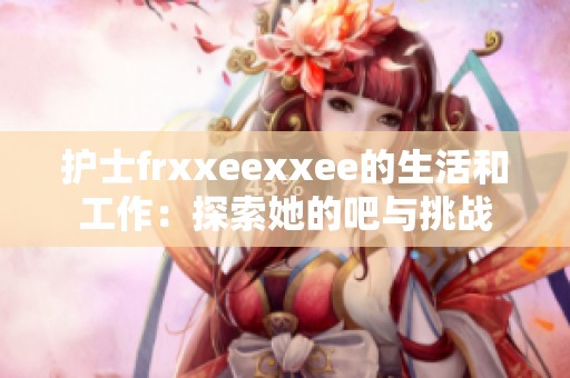 护士frxxeexxee的生活和工作：探索她的吧与挑战