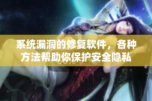 系统漏洞的修复软件，各种方法帮助你保护安全隐私