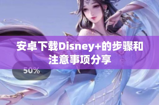 安卓下载Disney+的步骤和注意事项分享