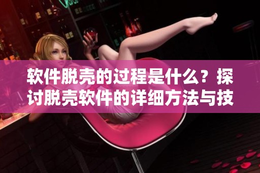 软件脱壳的过程是什么？探讨脱壳软件的详细方法与技巧。