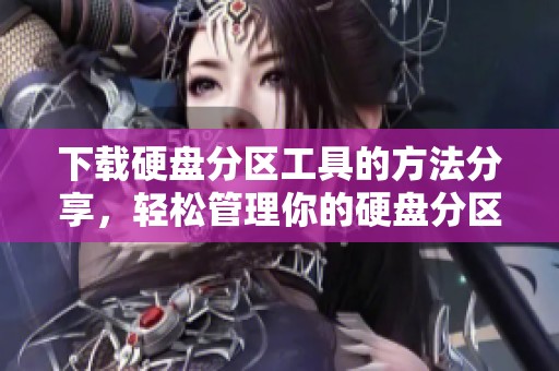 下载硬盘分区工具的方法分享，轻松管理你的硬盘分区问题