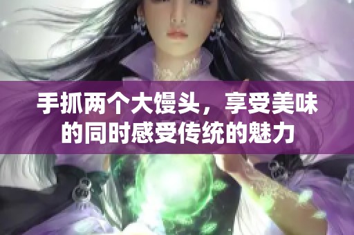 手抓两个大馒头，享受美味的同时感受传统的魅力
