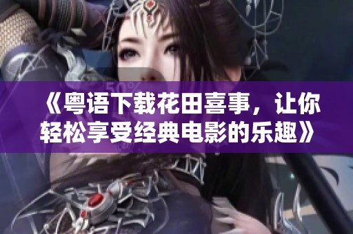 《粤语下载花田喜事，让你轻松享受经典电影的乐趣》