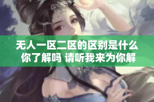 无人一区二区的区别是什么 你了解吗 请听我来为你解释一下