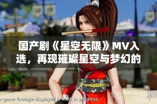 国产剧《星空无限》MV入选，再现璀璨星空与梦幻的无限可能