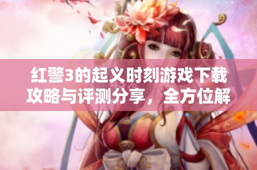 红警3的起义时刻游戏下载攻略与评测分享，全方位解析这款经典游戏