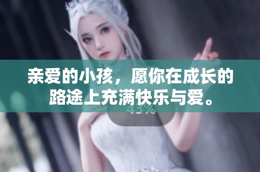 亲爱的小孩，愿你在成长的路途上充满快乐与爱。