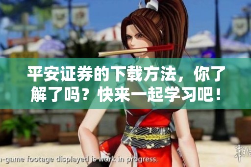 平安证券的下载方法，你了解了吗？快来一起学习吧！