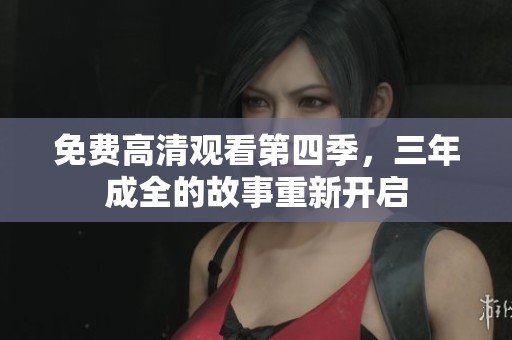 免费高清观看第四季，三年成全的故事重新开启
