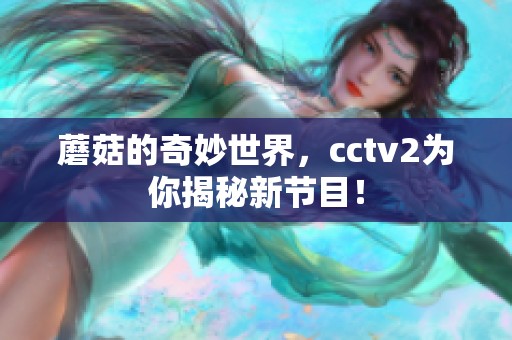 蘑菇的奇妙世界，cctv2为你揭秘新节目！