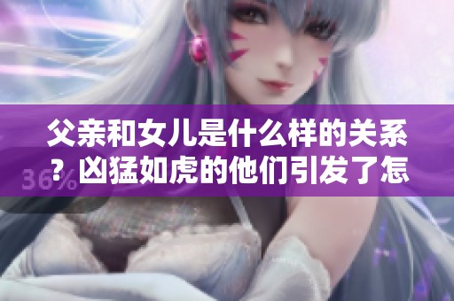 父亲和女儿是什么样的关系？凶猛如虎的他们引发了怎样的故事。
