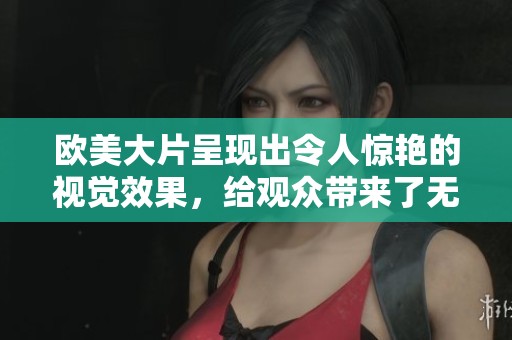 欧美大片呈现出令人惊艳的视觉效果，给观众带来了无与伦比的观影体验。