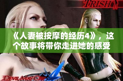 《人妻被按摩的经历4》，这个故事将带你走进她的感受世界。