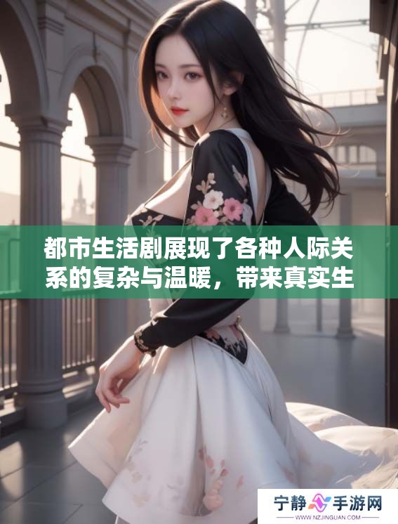 都市生活剧展现了各种人际关系的复杂与温暖，带来真实生活的深刻反思
